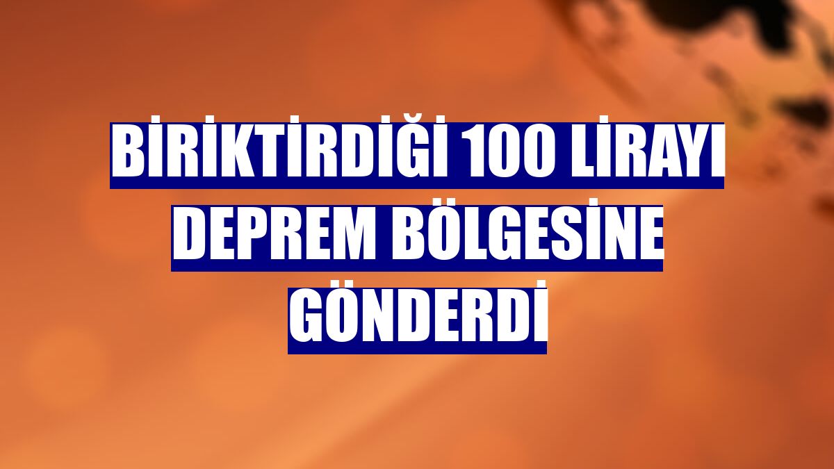 Biriktirdiği 100 lirayı deprem bölgesine gönderdi