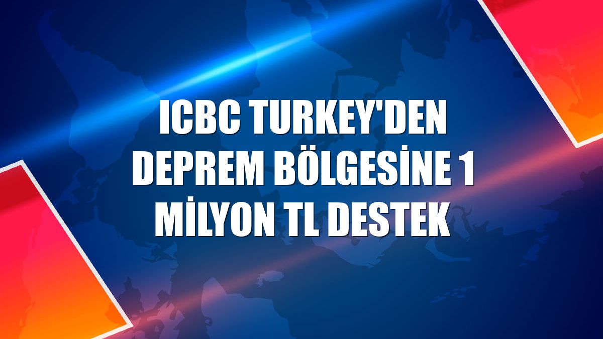 ICBC Turkey'den deprem bölgesine 1 milyon TL destek