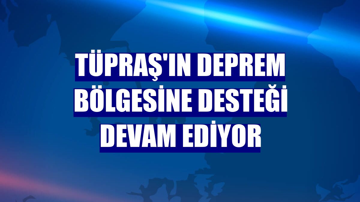 Tüpraş'ın deprem bölgesine desteği devam ediyor