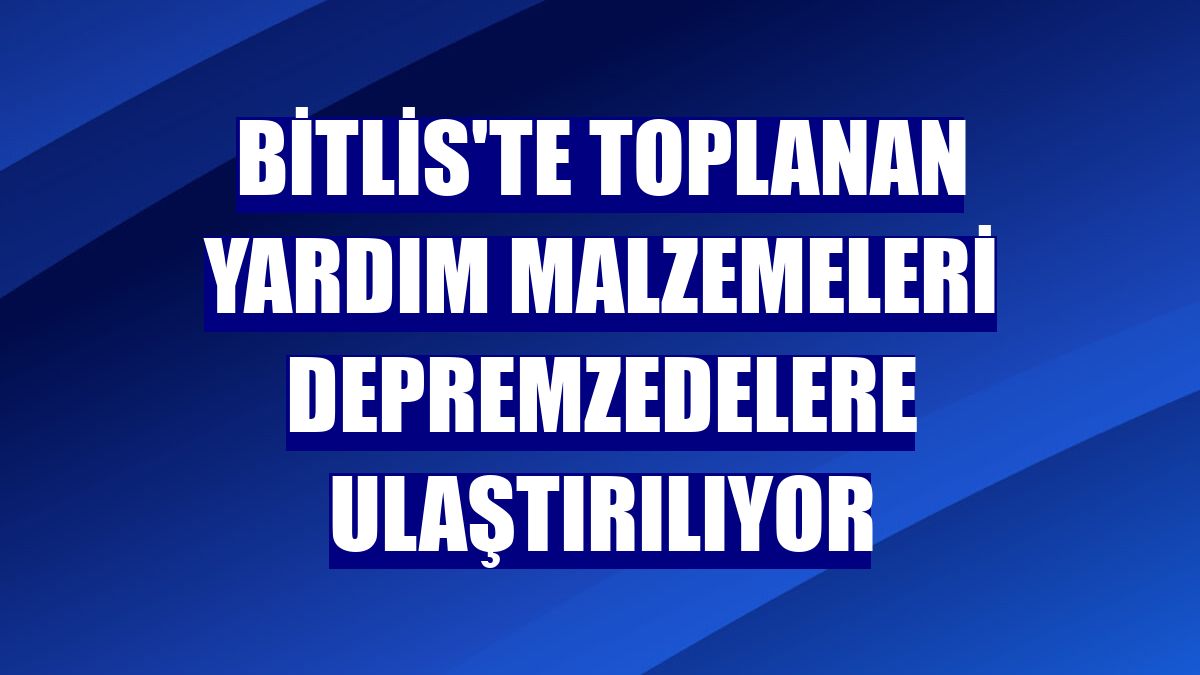 Bitlis'te toplanan yardım malzemeleri depremzedelere ulaştırılıyor