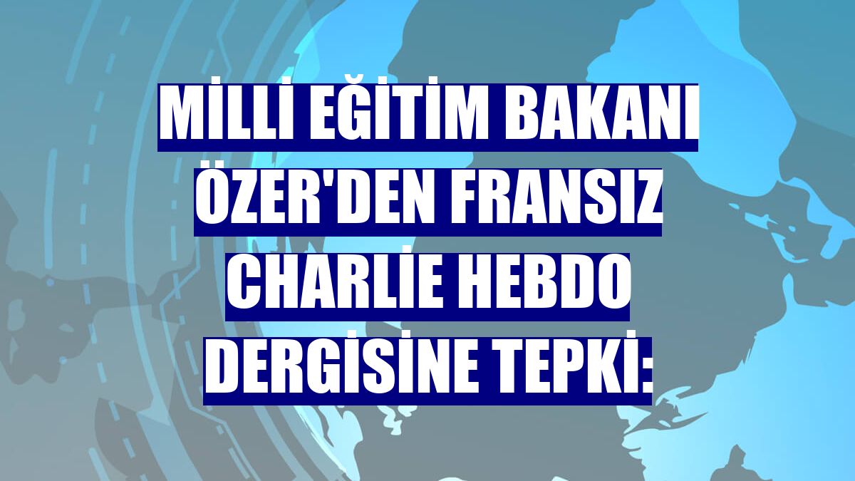 Milli Eğitim Bakanı Özer'den Fransız Charlie Hebdo dergisine tepki: