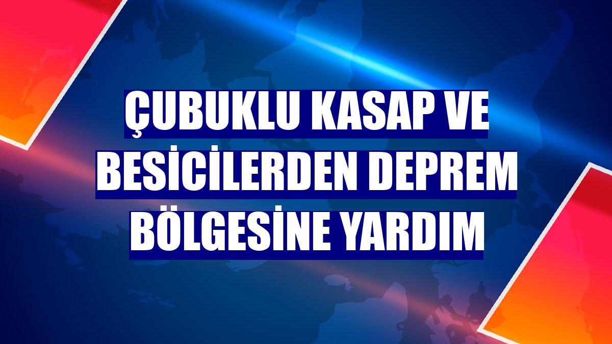 Çubuklu kasap ve besicilerden deprem bölgesine yardım