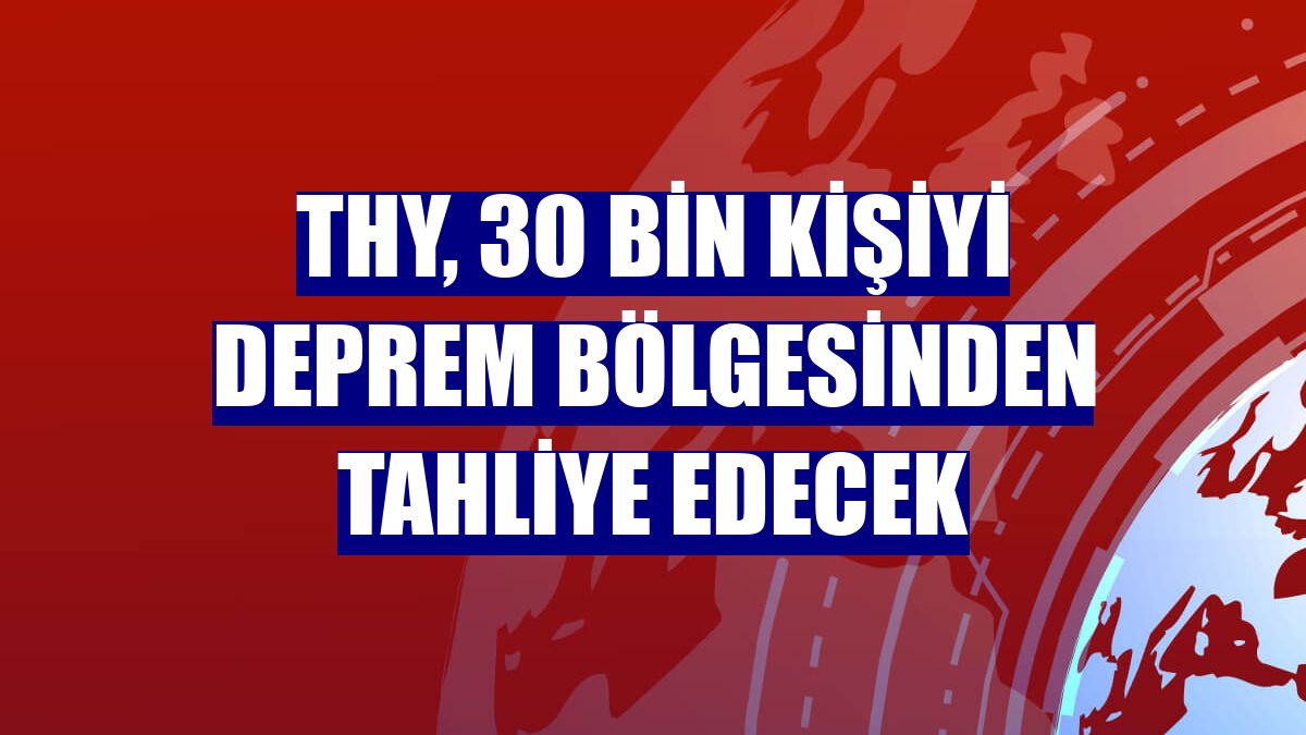 THY, 30 bin kişiyi deprem bölgesinden tahliye edecek