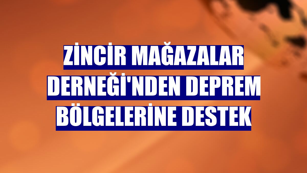 Zincir Mağazalar Derneği'nden deprem bölgelerine destek