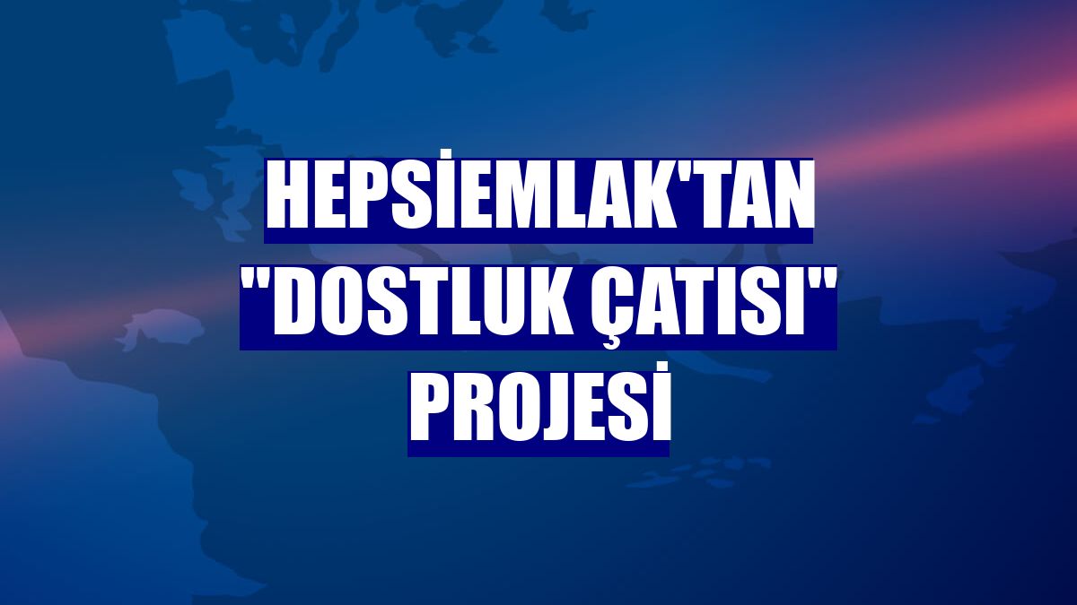 Hepsiemlak'tan "Dostluk Çatısı" projesi