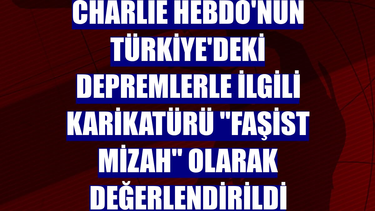 Charlie Hebdo'nun Türkiye'deki depremlerle ilgili karikatürü "faşist mizah" olarak değerlendirildi