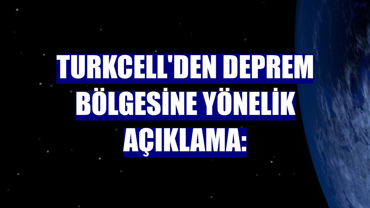 Turkcell'den deprem bölgesine yönelik açıklama: