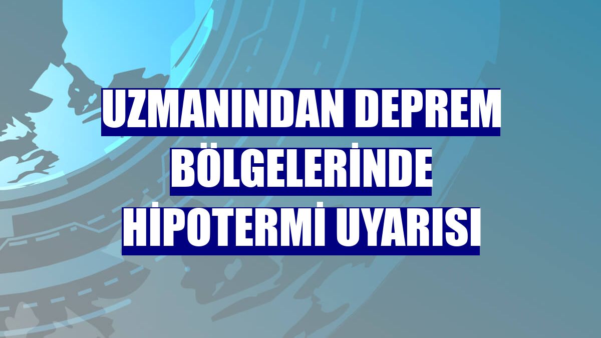 Uzmanından deprem bölgelerinde hipotermi uyarısı