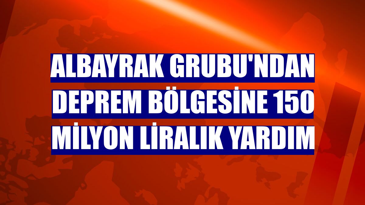 Albayrak Grubu'ndan deprem bölgesine 150 milyon liralık yardım