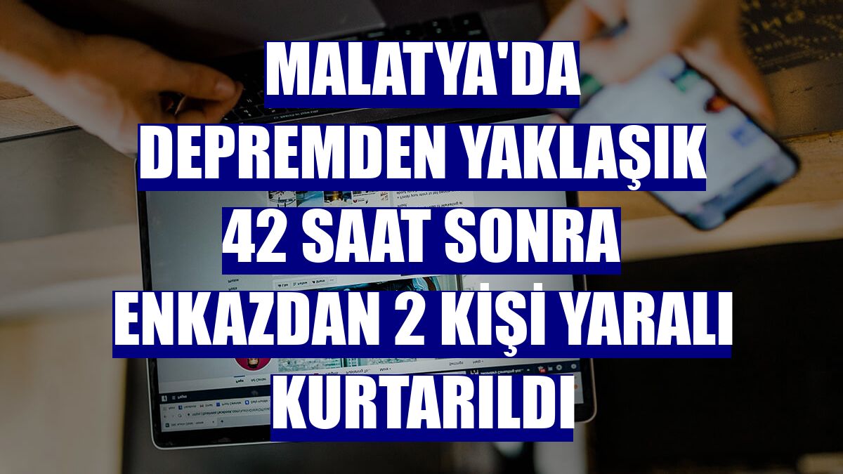 Malatya'da depremden yaklaşık 42 saat sonra enkazdan 2 kişi yaralı kurtarıldı