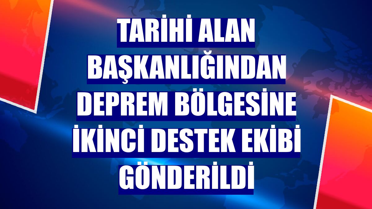 Tarihi Alan Başkanlığından deprem bölgesine ikinci destek ekibi gönderildi