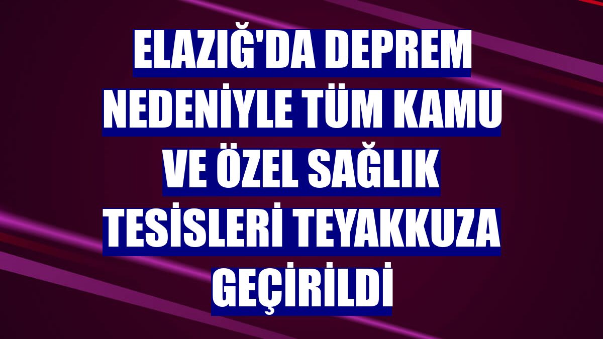Elazığ'da deprem nedeniyle tüm kamu ve özel sağlık tesisleri teyakkuza geçirildi