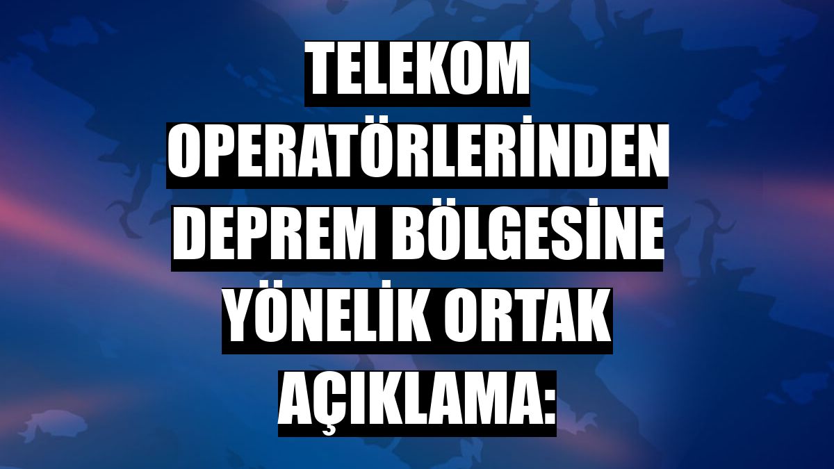 Telekom operatörlerinden deprem bölgesine yönelik ortak açıklama: