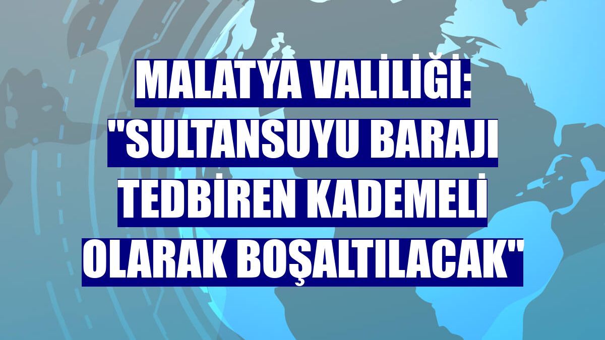 Malatya Valiliği: "Sultansuyu Barajı tedbiren kademeli olarak boşaltılacak"