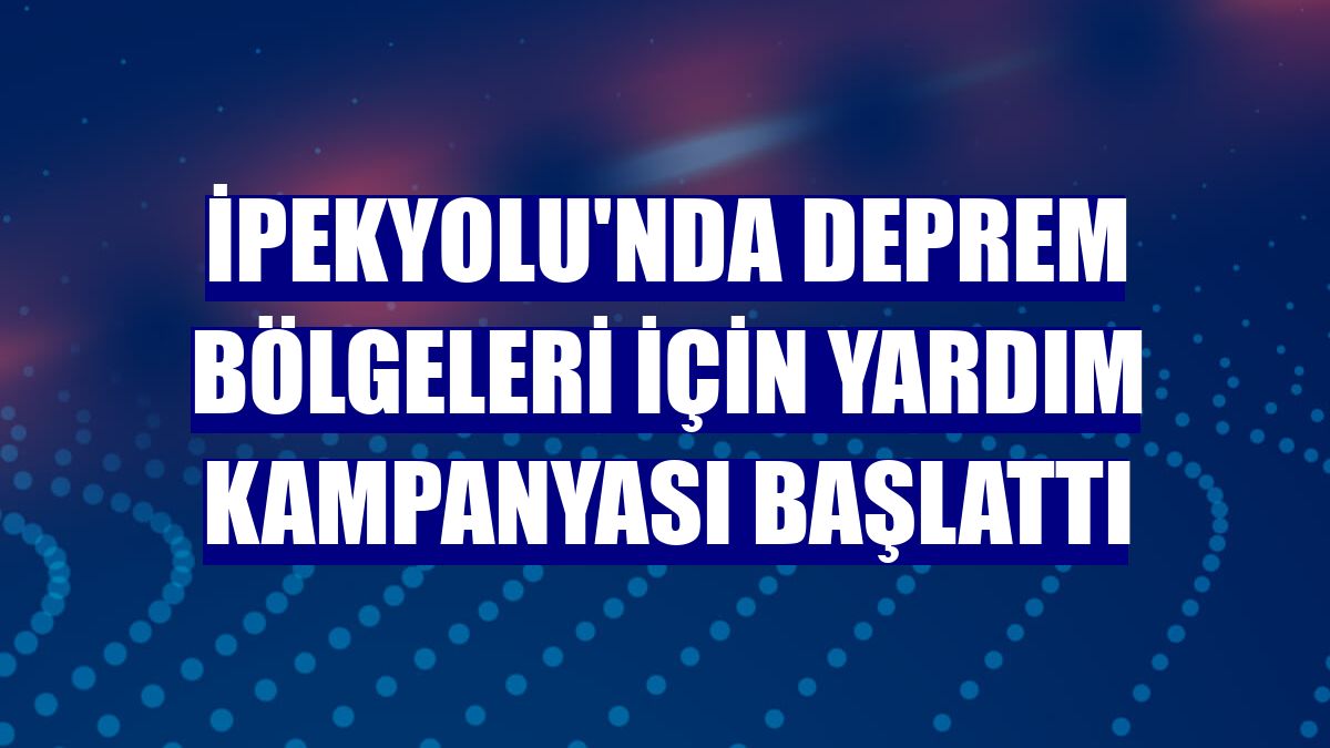İpekyolu'nda deprem bölgeleri için yardım kampanyası başlattı