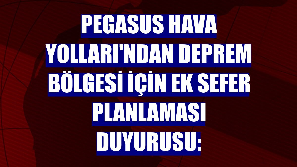Pegasus Hava Yolları'ndan deprem bölgesi için ek sefer planlaması duyurusu: