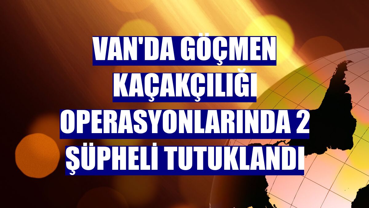 Van'da göçmen kaçakçılığı operasyonlarında 2 şüpheli tutuklandı
