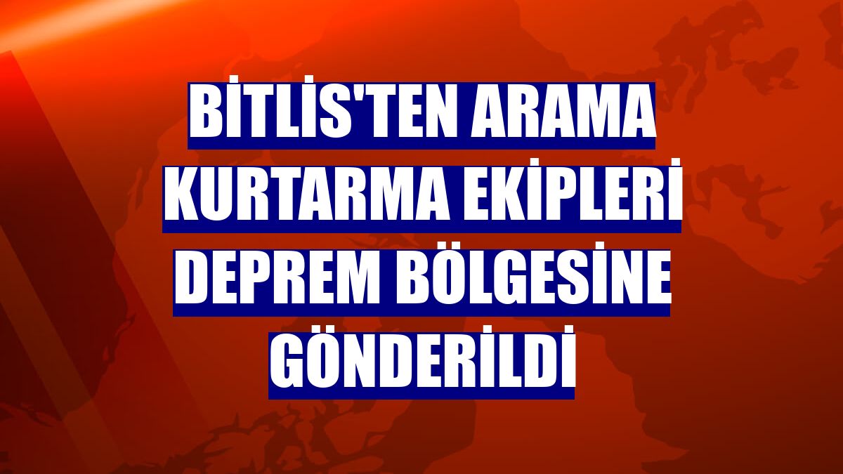 Bitlis'ten arama kurtarma ekipleri deprem bölgesine gönderildi