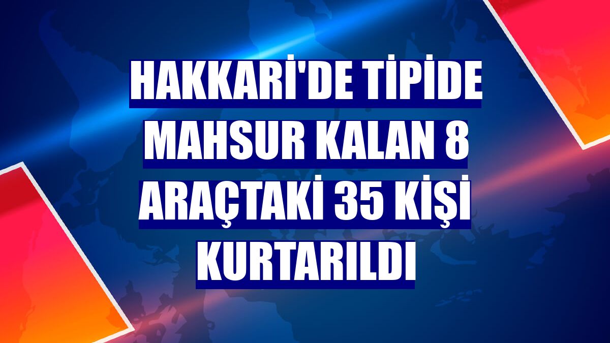 Hakkari'de tipide mahsur kalan 8 araçtaki 35 kişi kurtarıldı