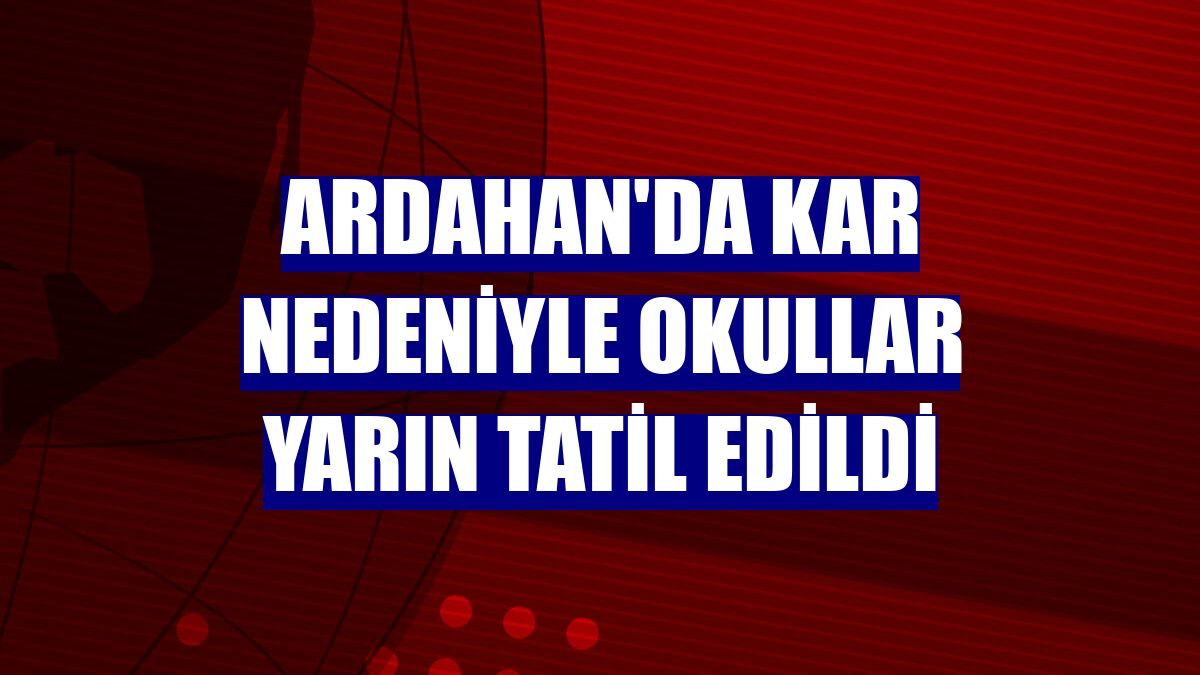 Ardahan'da kar nedeniyle okullar yarın tatil edildi