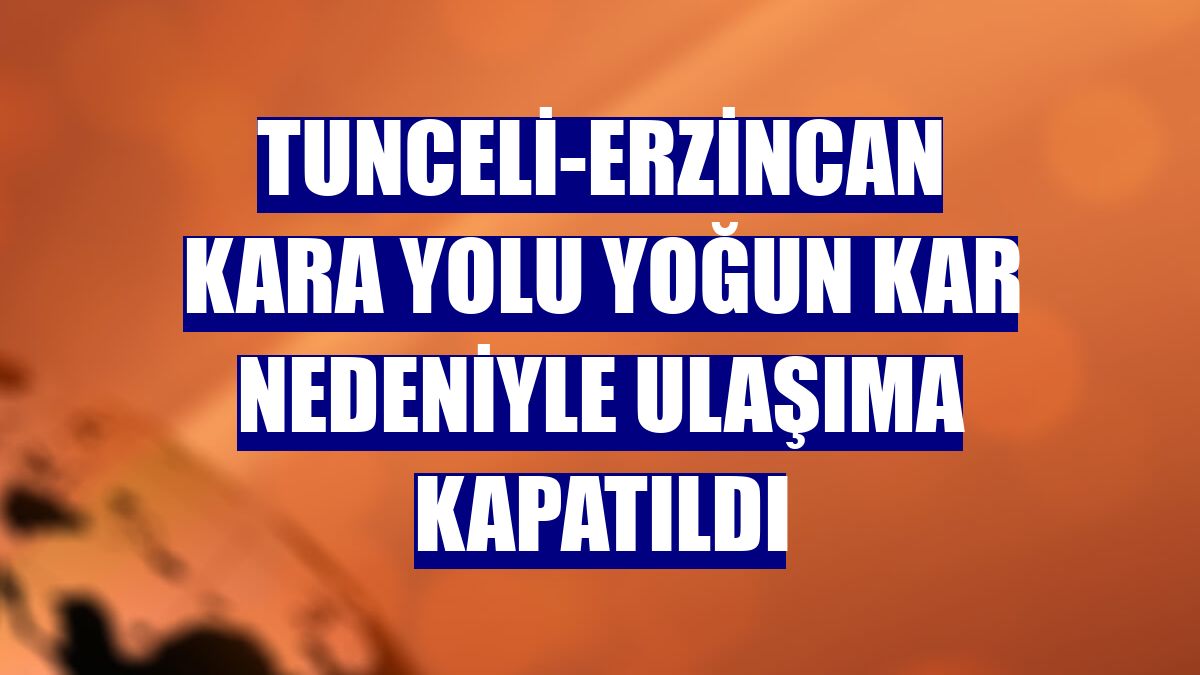 Tunceli-Erzincan kara yolu yoğun kar nedeniyle ulaşıma kapatıldı