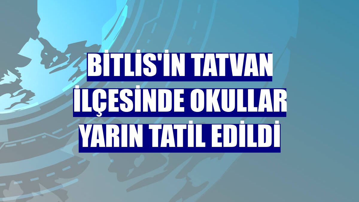 Bitlis'in Tatvan ilçesinde okullar yarın tatil edildi
