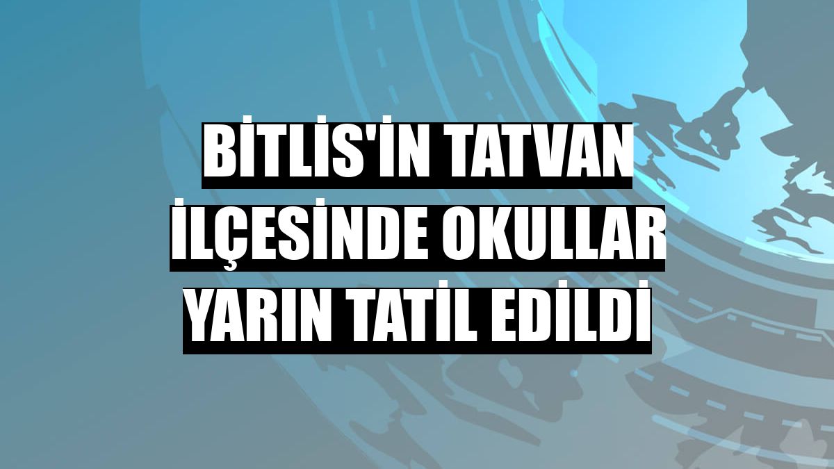 Bitlis'in Tatvan ilçesinde okullar yarın tatil edildi