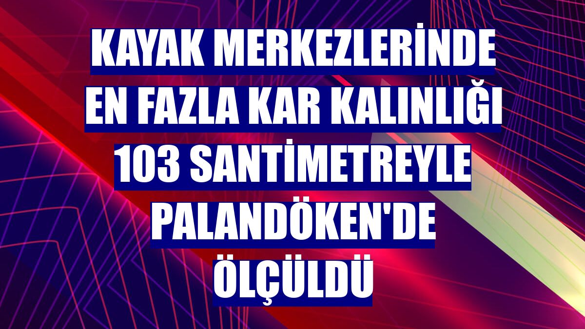 Kayak merkezlerinde en fazla kar kalınlığı 103 santimetreyle Palandöken'de ölçüldü