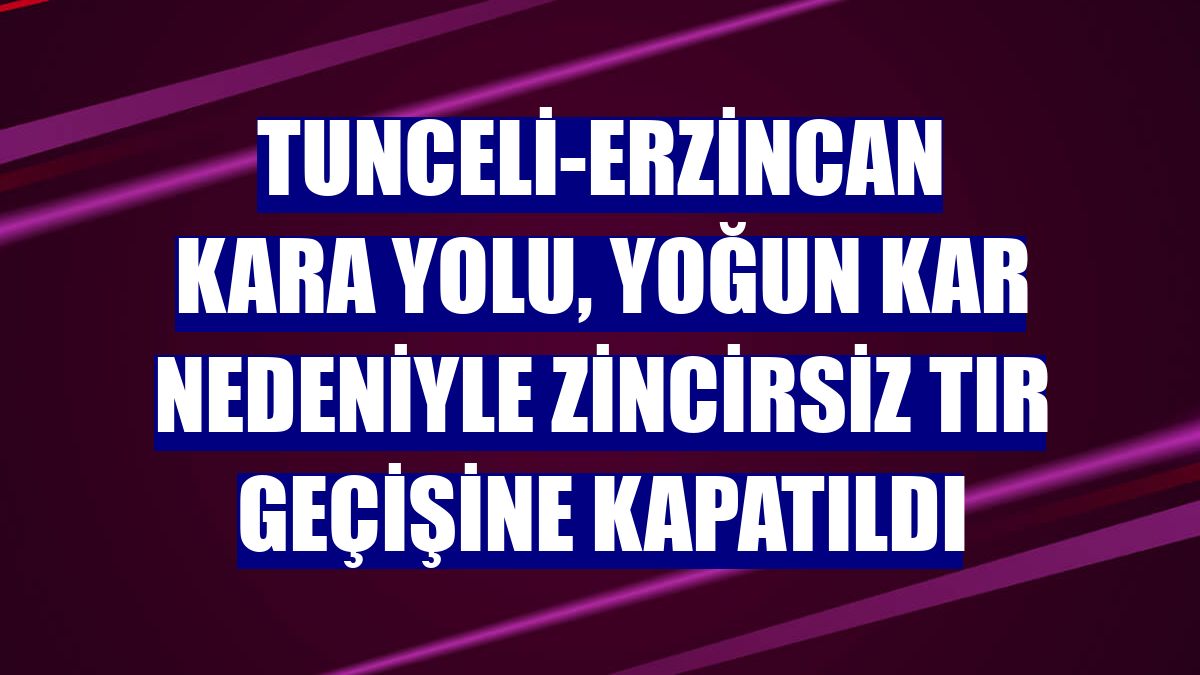 Tunceli-Erzincan kara yolu, yoğun kar nedeniyle zincirsiz tır geçişine kapatıldı