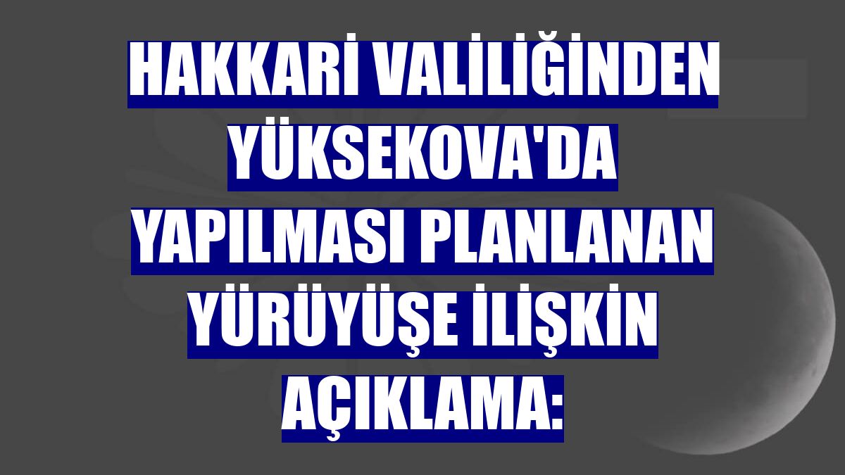 Hakkari Valiliğinden Yüksekova'da yapılması planlanan yürüyüşe ilişkin açıklama: