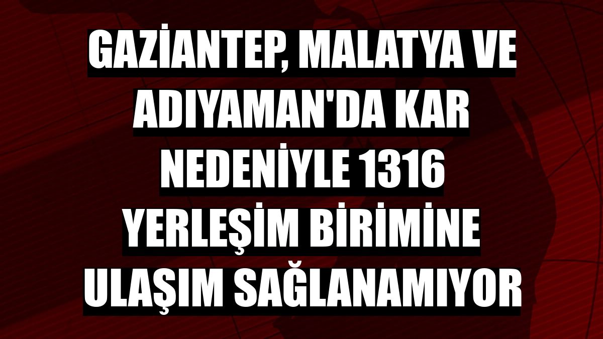 Gaziantep, Malatya ve Adıyaman'da kar nedeniyle 1316 yerleşim birimine ulaşım sağlanamıyor