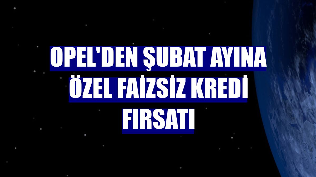 Opel'den şubat ayına özel faizsiz kredi fırsatı