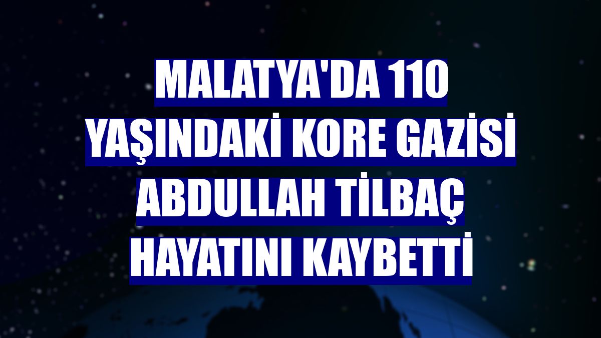 Malatya'da 110 yaşındaki Kore gazisi Abdullah Tilbaç hayatını kaybetti