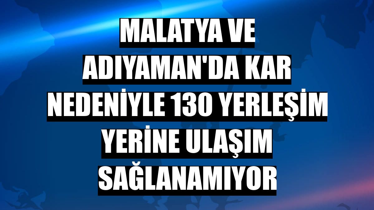 Malatya ve Adıyaman'da kar nedeniyle 130 yerleşim yerine ulaşım sağlanamıyor