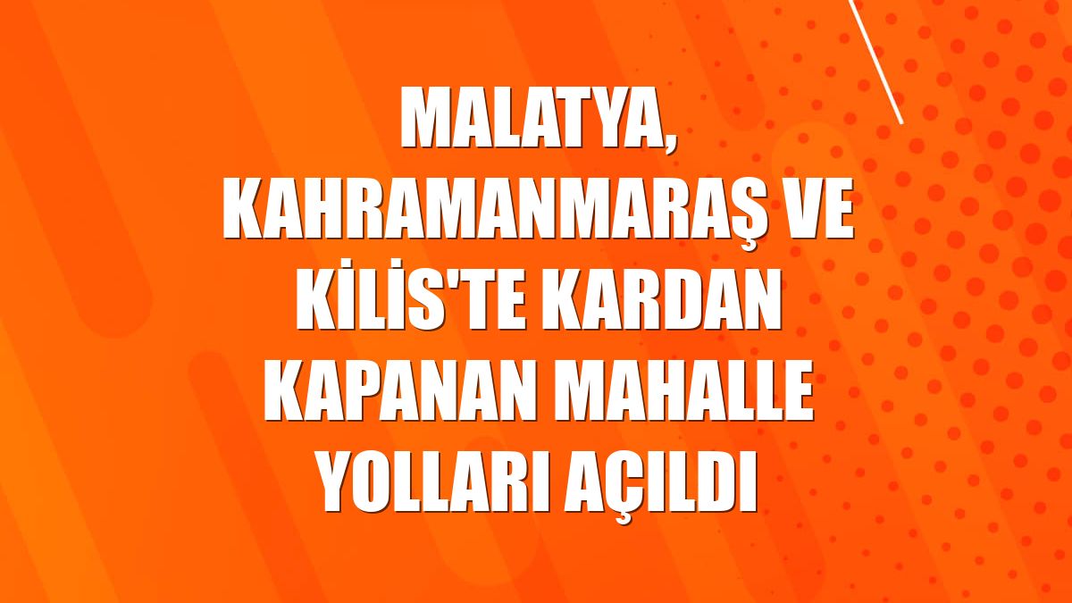 Malatya, Kahramanmaraş ve Kilis'te kardan kapanan mahalle yolları açıldı