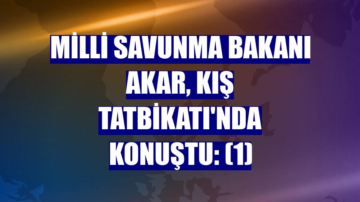 Milli Savunma Bakanı Akar, Kış Tatbikatı'nda konuştu: (1)