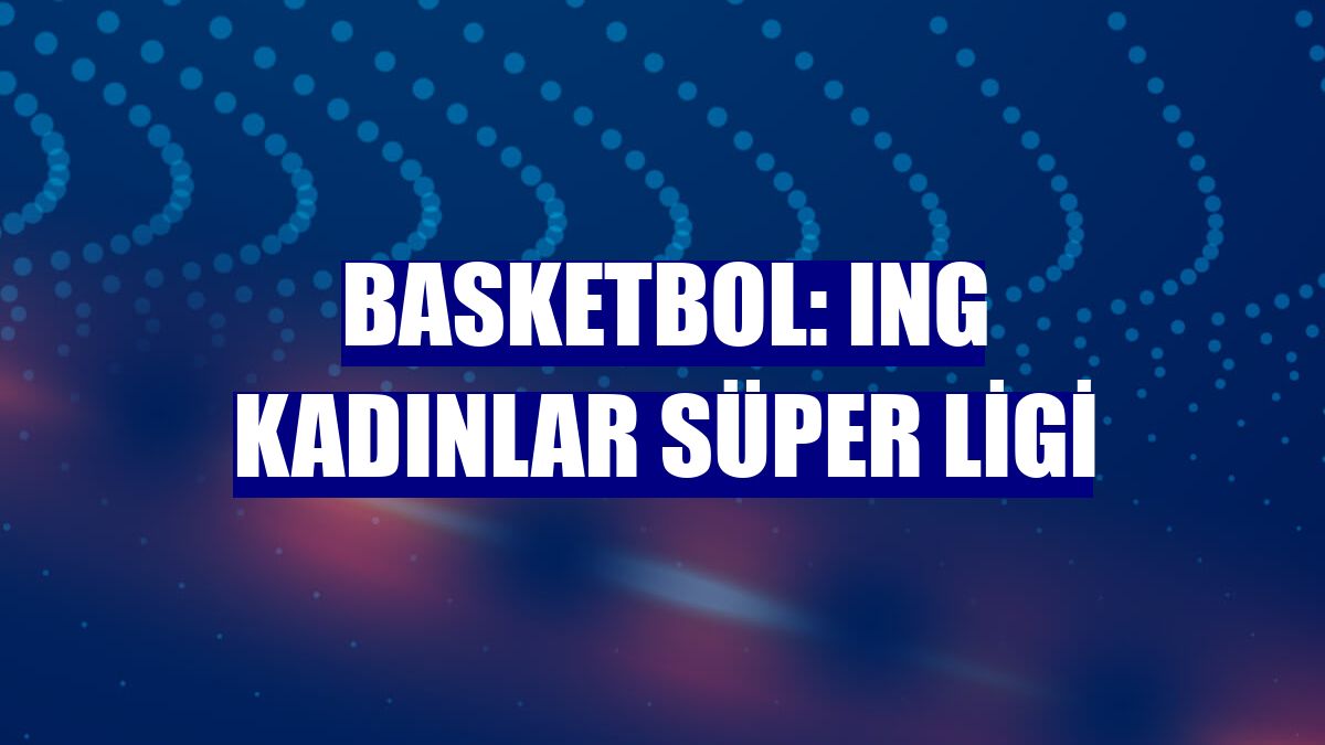 Basketbol: ING Kadınlar Süper Ligi