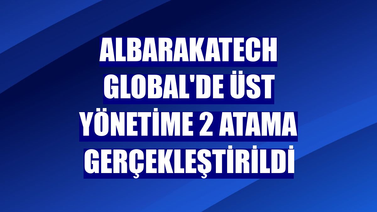 AlbarakaTech Global'de üst yönetime 2 atama gerçekleştirildi