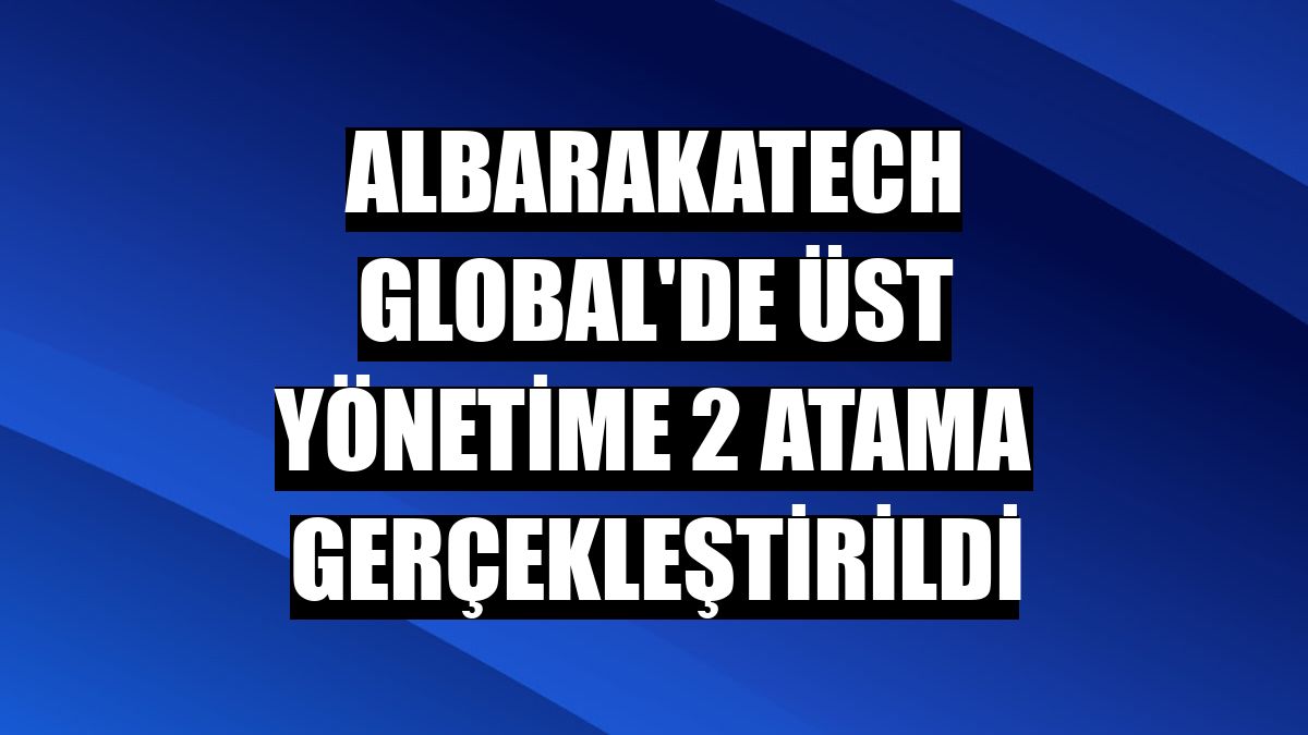 AlbarakaTech Global'de üst yönetime 2 atama gerçekleştirildi