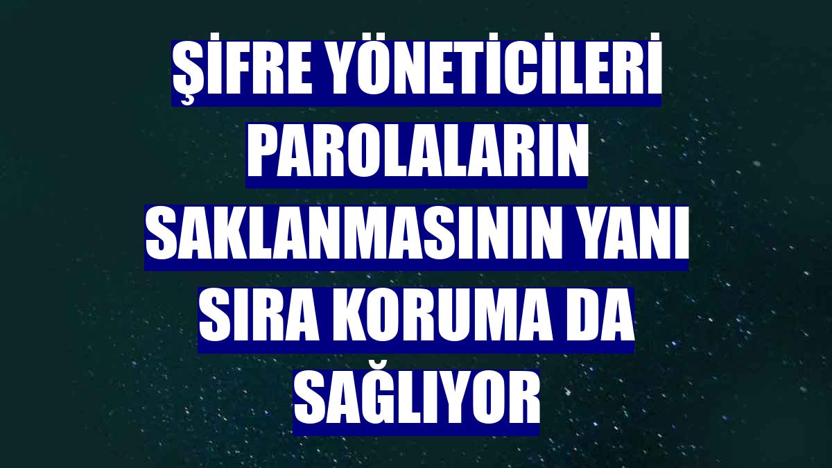 Şifre yöneticileri parolaların saklanmasının yanı sıra koruma da sağlıyor