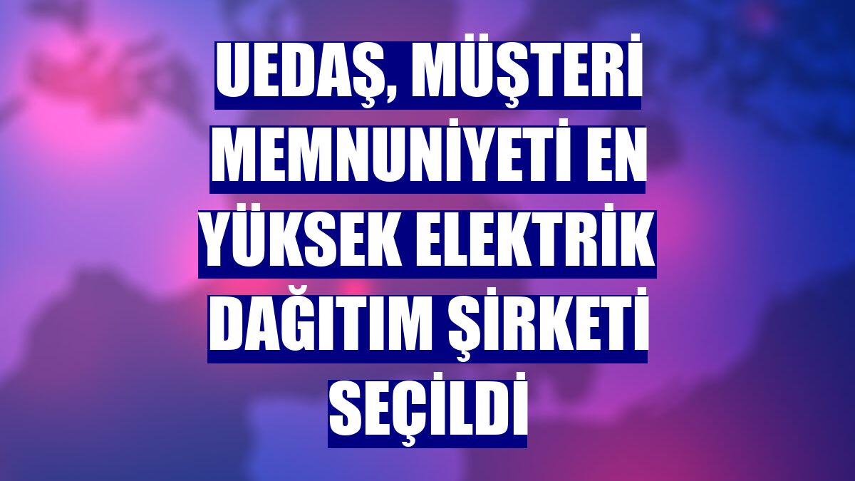 UEDAŞ, müşteri memnuniyeti en yüksek elektrik dağıtım şirketi seçildi