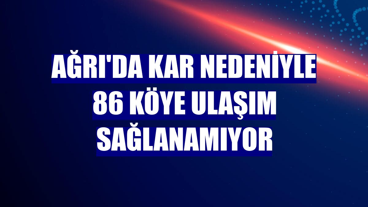 Ağrı'da kar nedeniyle 86 köye ulaşım sağlanamıyor