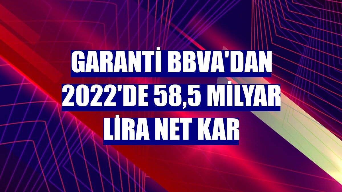 Garanti BBVA'dan 2022'de 58,5 milyar lira net kar