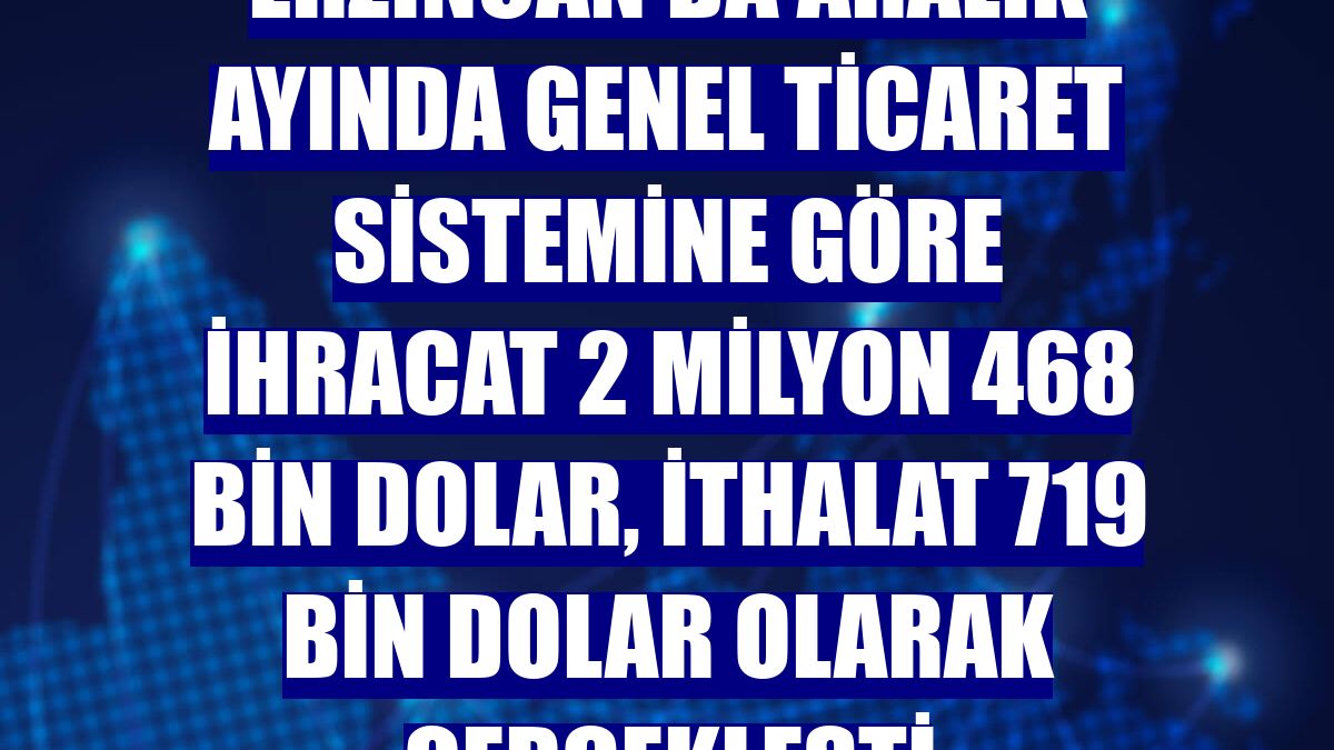 Erzincan'da aralık ayında genel ticaret sistemine göre ihracat 2 milyon 468 bin dolar, ithalat 719 bin dolar olarak gerçekleşti