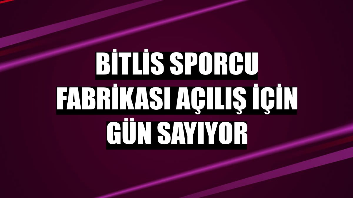 Bitlis Sporcu Fabrikası açılış için gün sayıyor