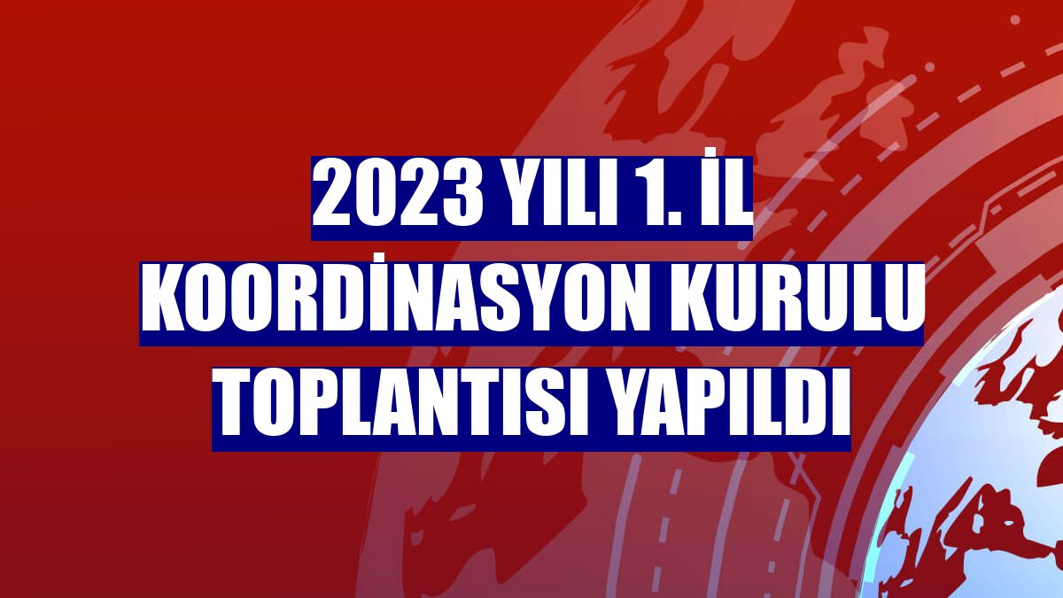 2023 yılı 1. İl Koordinasyon Kurulu Toplantısı yapıldı