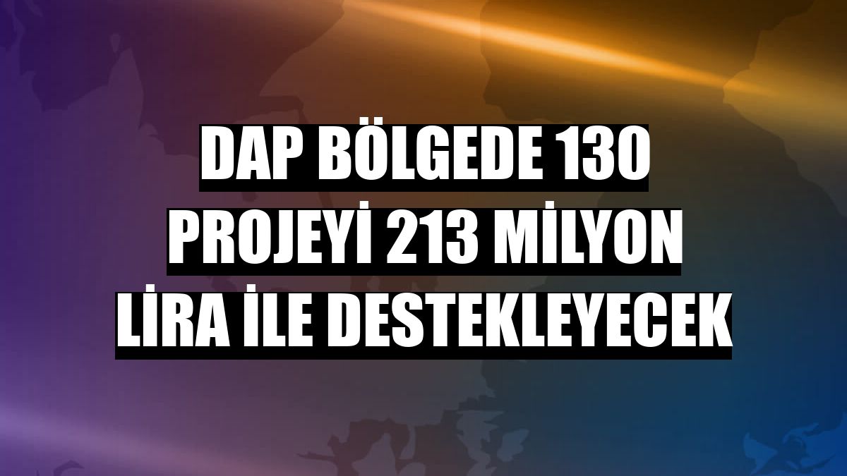 DAP bölgede 130 projeyi 213 milyon lira ile destekleyecek