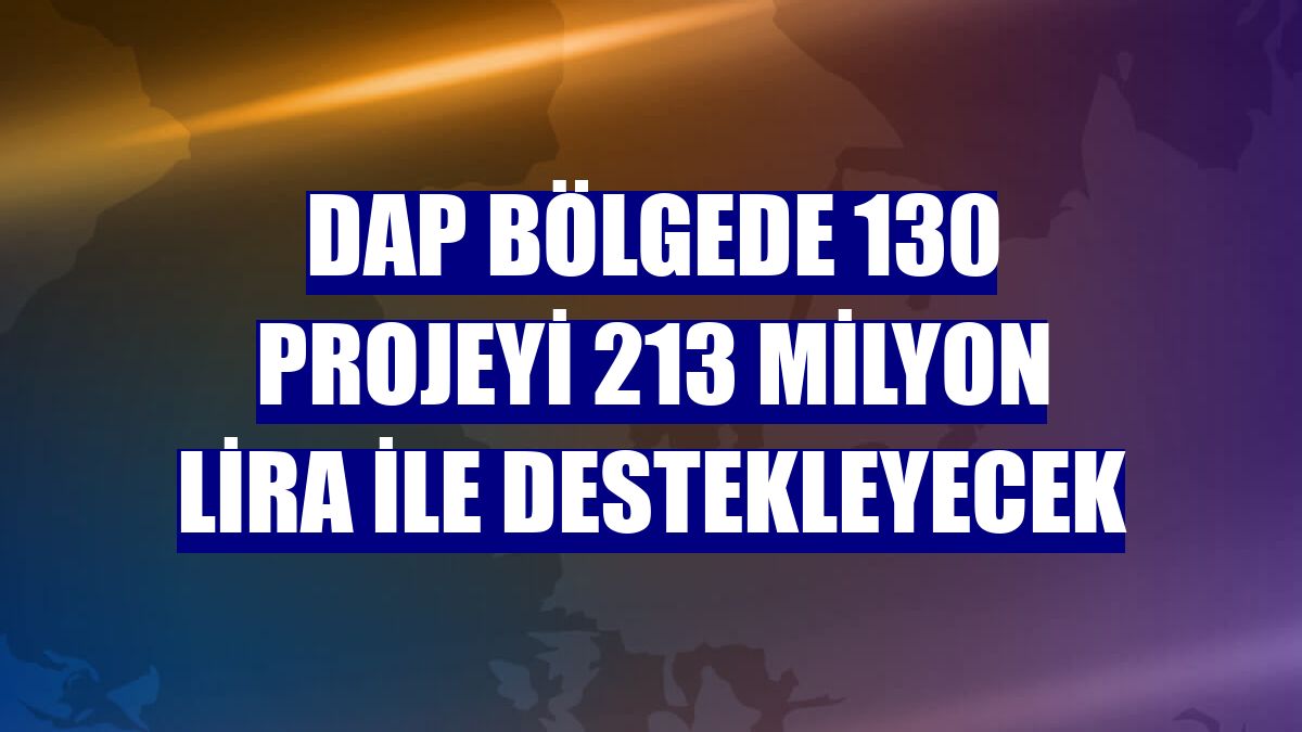 DAP bölgede 130 projeyi 213 milyon lira ile destekleyecek