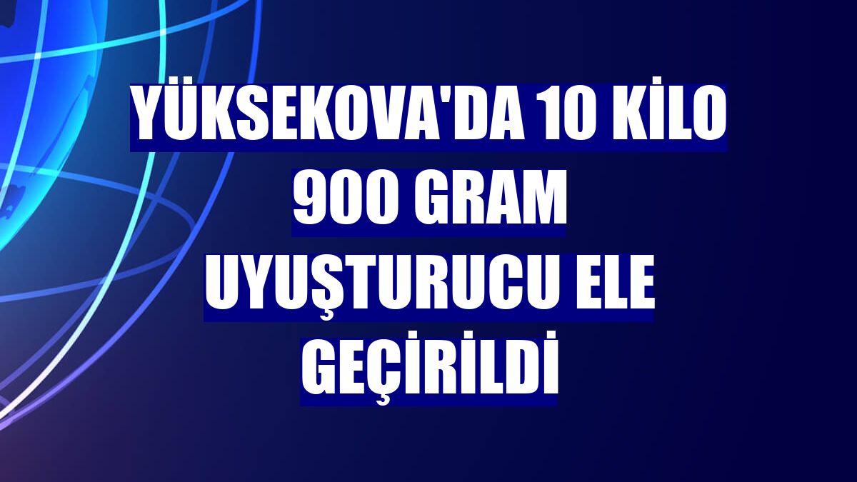 Yüksekova'da 10 kilo 900 gram uyuşturucu ele geçirildi