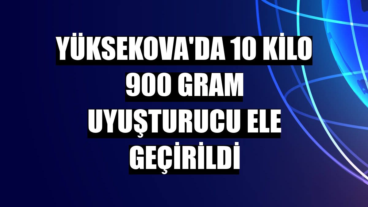 Yüksekova'da 10 kilo 900 gram uyuşturucu ele geçirildi